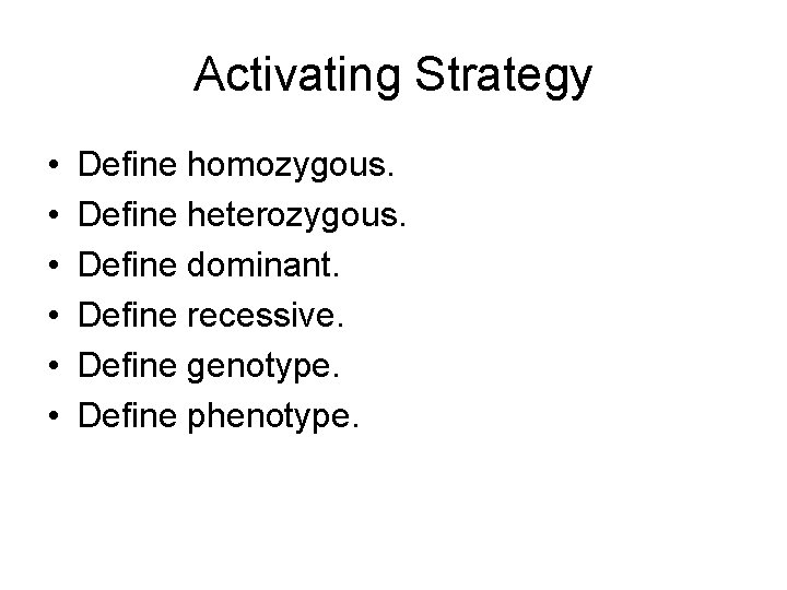 Activating Strategy • • • Define homozygous. Define heterozygous. Define dominant. Define recessive. Define