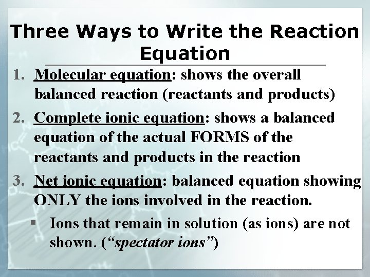 Three Ways to Write the Reaction Equation 1. Molecular equation: shows the overall balanced