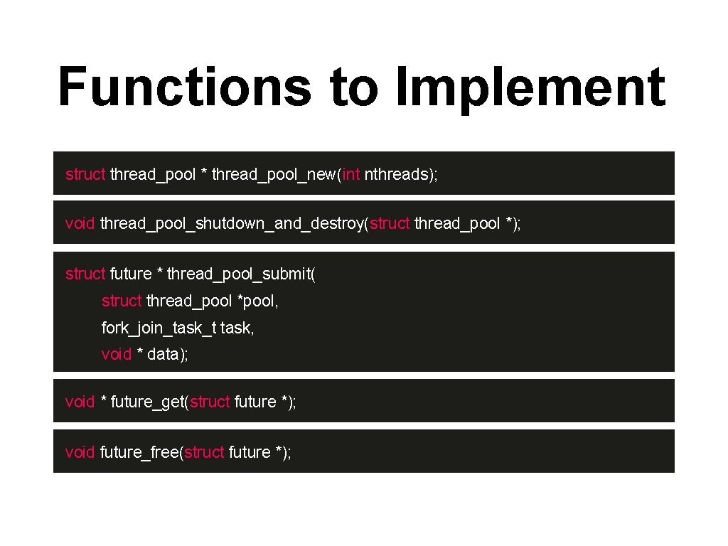 Functions to Implement struct thread_pool * thread_pool_new(int nthreads); void thread_pool_shutdown_and_destroy(struct thread_pool *); struct future