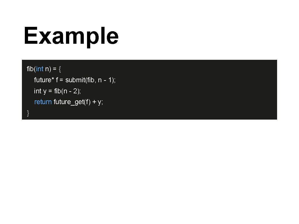 Example fib(int n) = { future* f = submit(fib, n - 1); int y