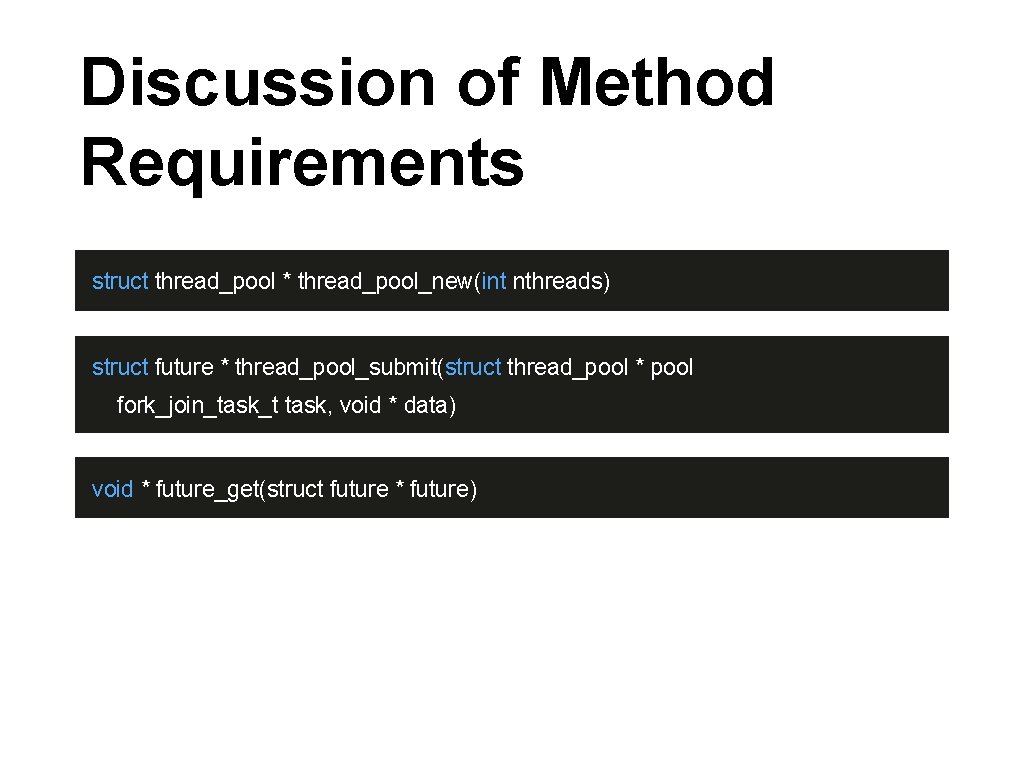 Discussion of Method Requirements struct thread_pool * thread_pool_new(int nthreads) struct future * thread_pool_submit(struct thread_pool