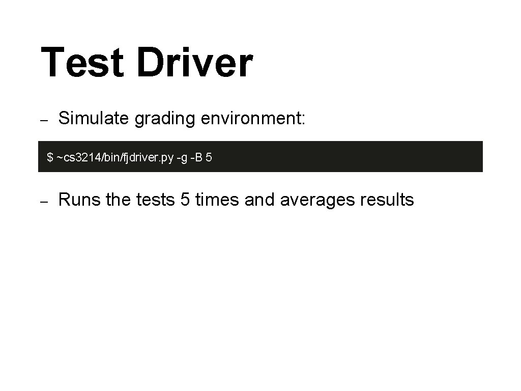 Test Driver – Simulate grading environment: $ ~cs 3214/bin/fjdriver. py -g -B 5 –