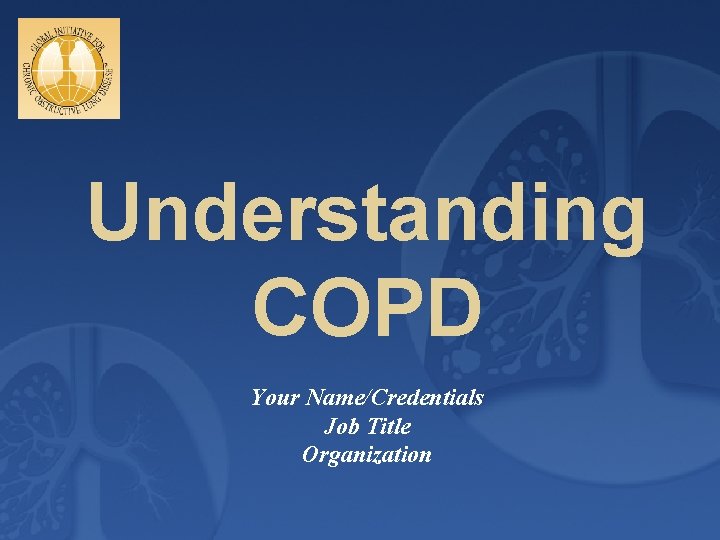 Understanding COPD Your Name/Credentials Job Title Organization 