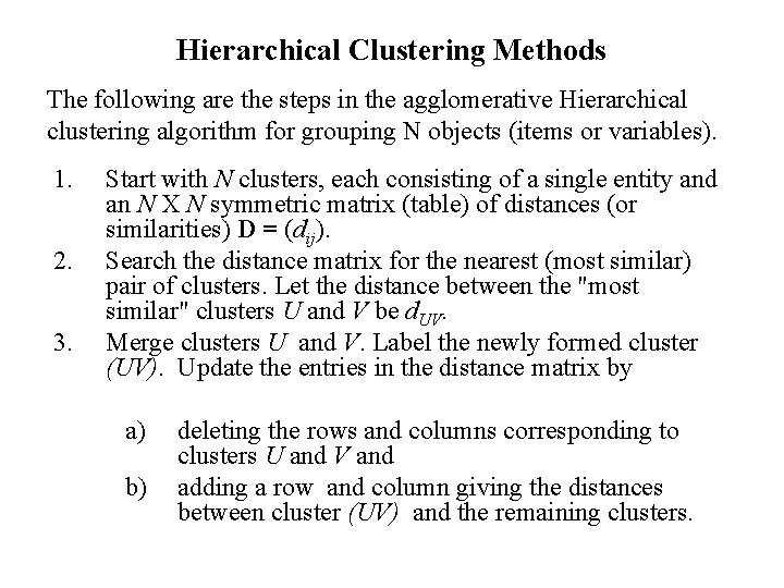 Hierarchical Clustering Methods The following are the steps in the agglomerative Hierarchical clustering algorithm