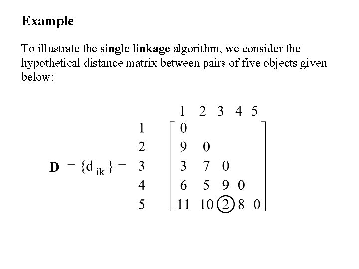 Example To illustrate the single linkage algorithm, we consider the hypothetical distance matrix between