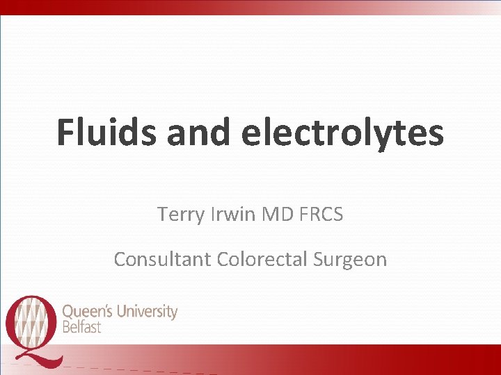 Fluids and electrolytes Terry Irwin MD FRCS Consultant Colorectal Surgeon 