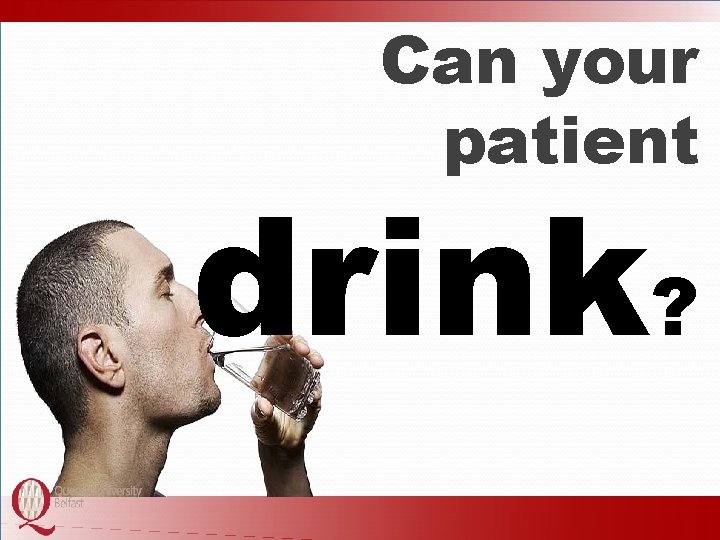 Can your patient drink? 
