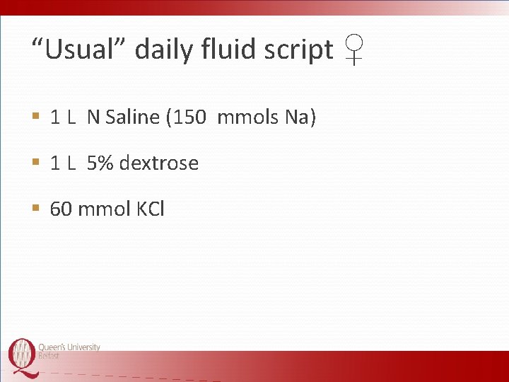 “Usual” daily fluid script ♀ § 1 L N Saline (150 mmols Na) §