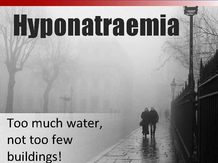 Hyponatraemia Too much water, not too few buildings! 