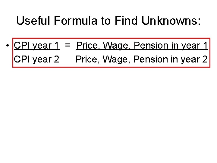 Useful Formula to Find Unknowns: • CPI year 1 = Price, Wage, Pension in