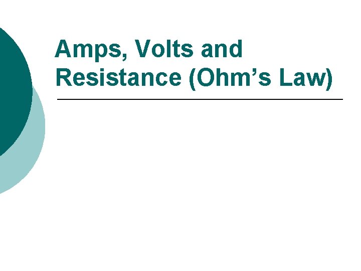 Amps, Volts and Resistance (Ohm’s Law) 