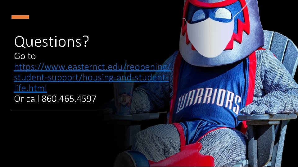 Questions? Go to https: //www. easternct. edu/reopening/ student-support/housing-and-studentlife. html Or call 860. 465. 4597