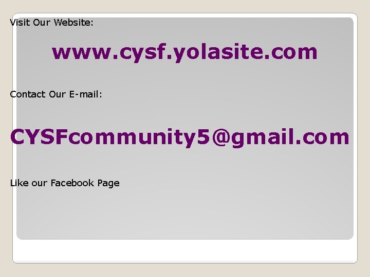 Visit Our Website: www. cysf. yolasite. com Contact Our E-mail: CYSFcommunity 5@gmail. com Like