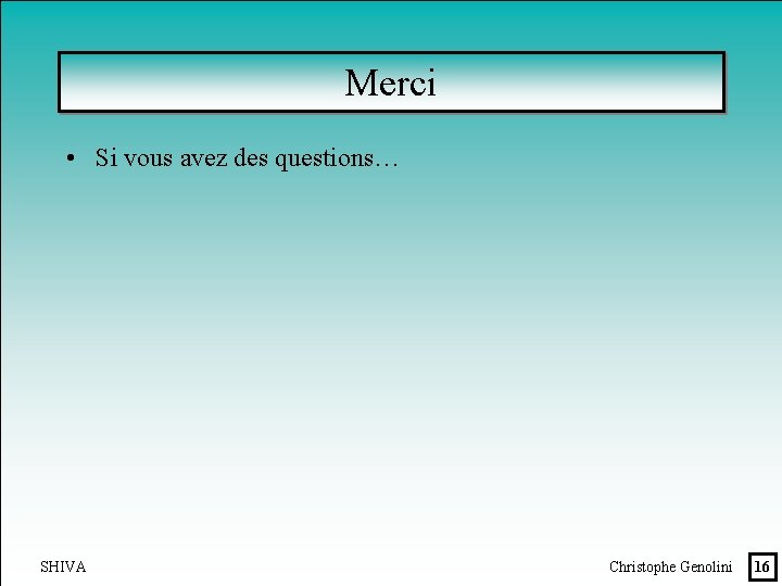 Merci • Si vous avez des questions… SHIVA Christophe Genolini 16 