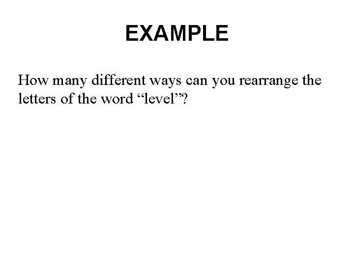 EXAMPLE How many different ways can you rearrange the letters of the word “level”?