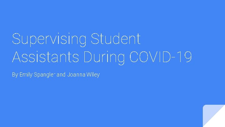 Supervising Student Assistants During COVID-19 By Emily Spangler and Joanna Wiley 