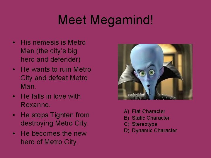 Meet Megamind! • His nemesis is Metro Man (the city’s big hero and defender)