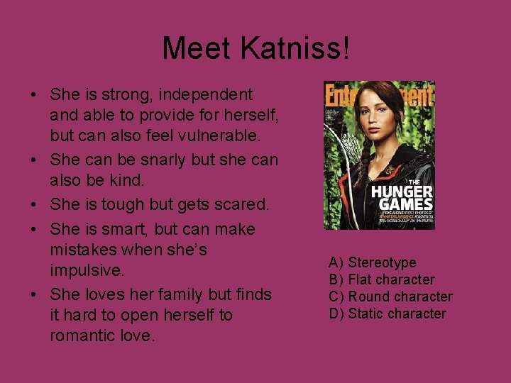 Meet Katniss! • She is strong, independent and able to provide for herself, but