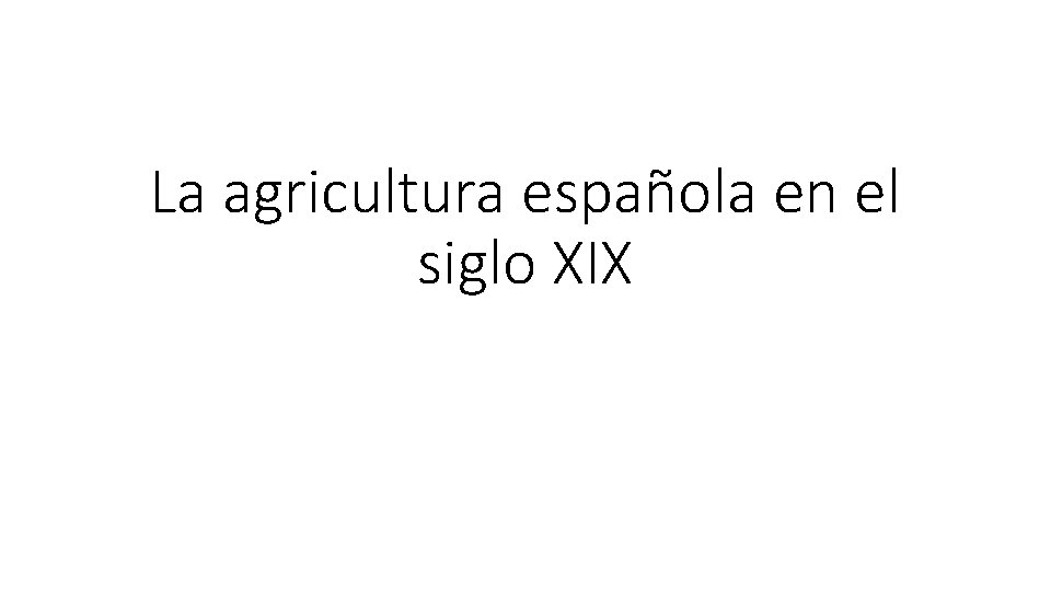 La agricultura española en el siglo XIX La agricultura española en el siglo XIX