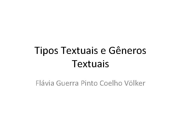 Tipos Textuais e Gêneros Textuais Flávia Guerra Pinto Coelho Völker 