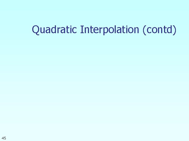 Quadratic Interpolation (contd) 45 