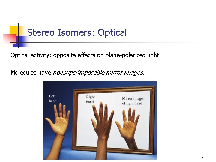 Stereo Isomers: Optical activity: opposite effects on plane-polarized light. Molecules have nonsuperimposable mirror images.
