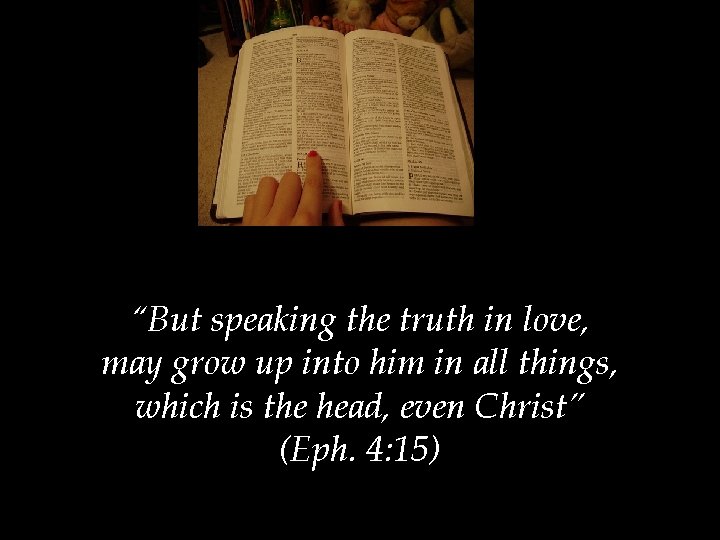 “But speaking the truth in love, may grow up into him in all things,