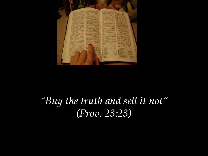 “Buy the truth and sell it not” (Prov. 23: 23) 