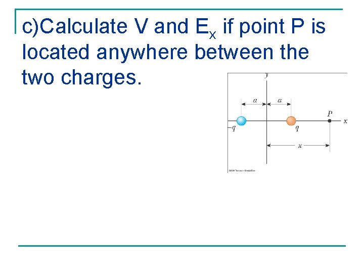 c)Calculate V and Ex if point P is located anywhere between the two charges. c)Calculate V and Ex if point P is located anywhere between the two charges.