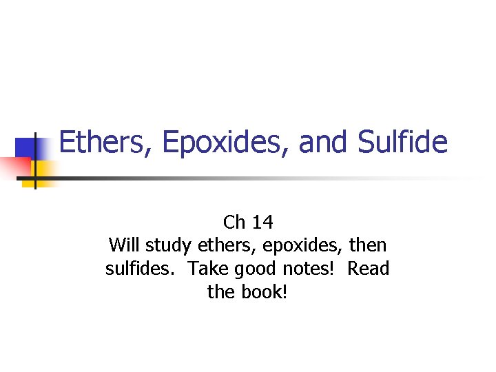 Ethers, Epoxides, and Sulfide Ch 14 Will study ethers, epoxides, then sulfides. Take good
