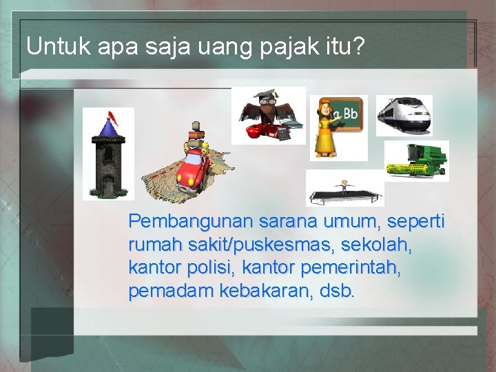Untuk apa saja uang pajak itu? Pembangunan sarana umum, seperti rumah sakit/puskesmas, sekolah, kantor