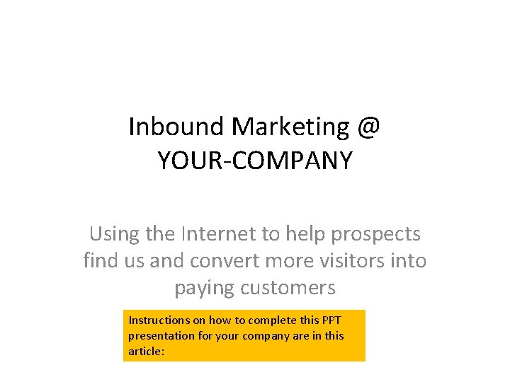 Inbound Marketing @ YOUR-COMPANY Using the Internet to help prospects find us and convert