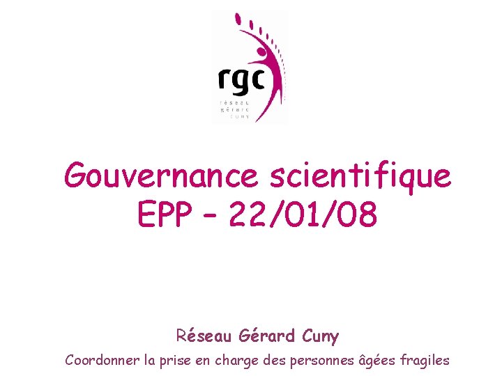 Gouvernance scientifique EPP – 22/01/08 Réseau Gérard Cuny Coordonner la prise en charge des