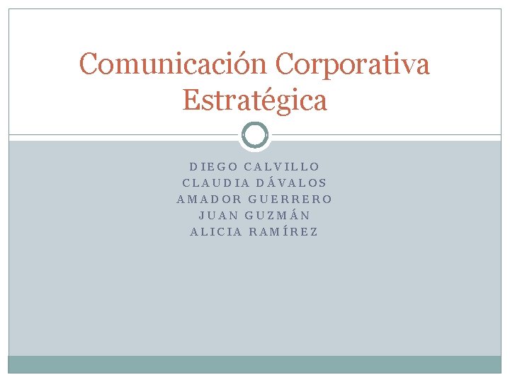 Comunicación Corporativa Estratégica DIEGO CALVILLO CLAUDIA DÁVALOS AMADOR GUERRERO JUAN GUZMÁN ALICIA RAMÍREZ 