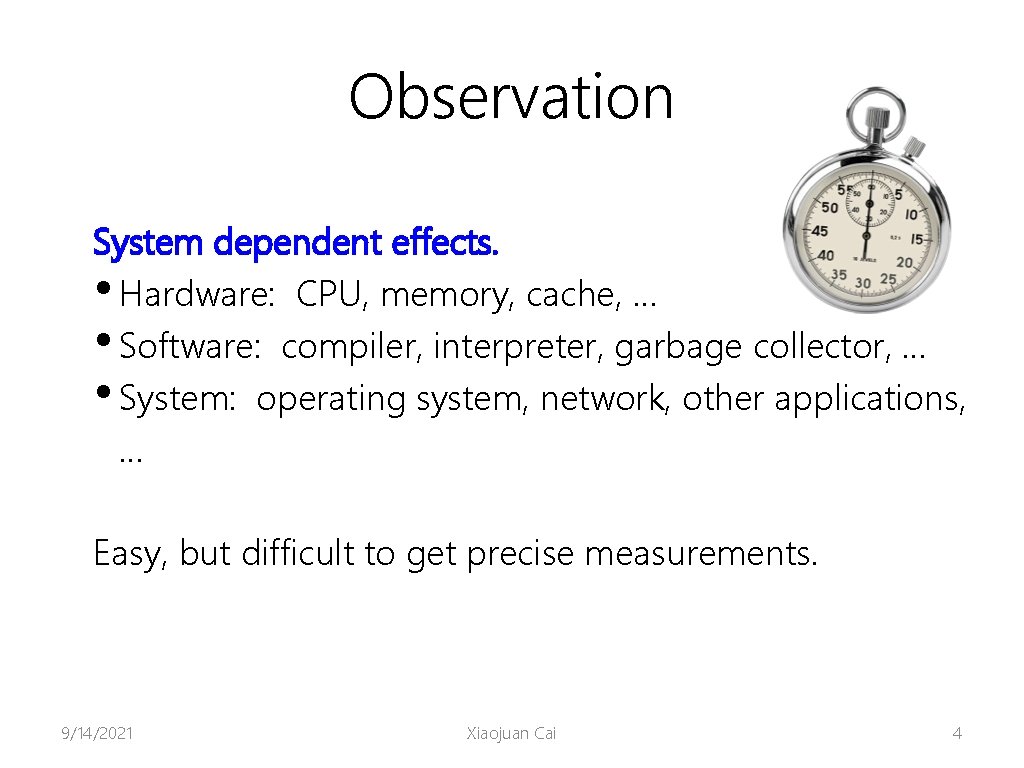 Observation System dependent effects. • Hardware: CPU, memory, cache, … • Software: compiler, interpreter,