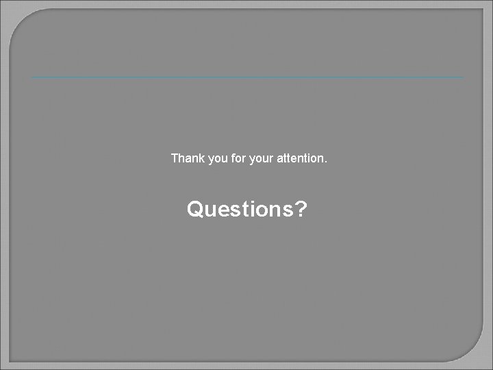 Thank you for your attention. Questions? 