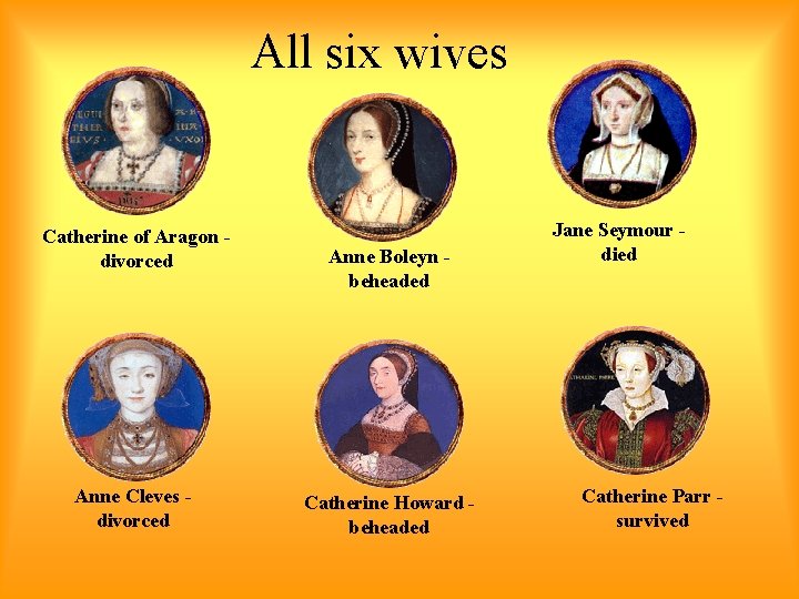 All six wives Catherine of Aragon divorced Anne Cleves divorced Anne Boleyn beheaded Catherine