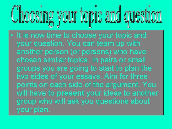  • It is now time to choose your topic and your question. You