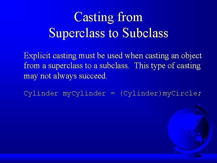 Casting from Superclass to Subclass Explicit casting must be used when casting an object Casting from Superclass to Subclass Explicit casting must be used when casting an object