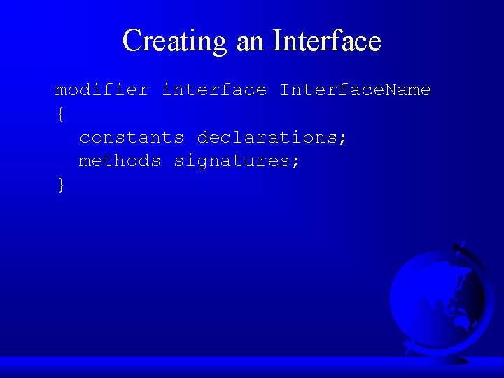 Creating an Interface modifier interface Interface. Name { constants declarations; methods signatures; } Creating an Interface modifier interface Interface. Name { constants declarations; methods signatures; }