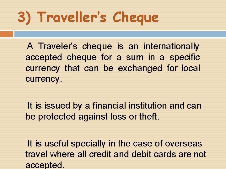 3) Traveller’s Cheque A Traveler's cheque is an internationally accepted cheque for a sum