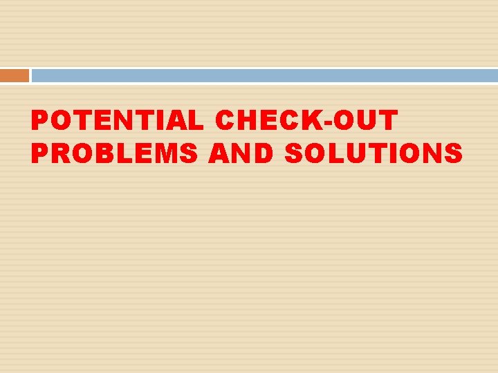 POTENTIAL CHECK-OUT PROBLEMS AND SOLUTIONS 