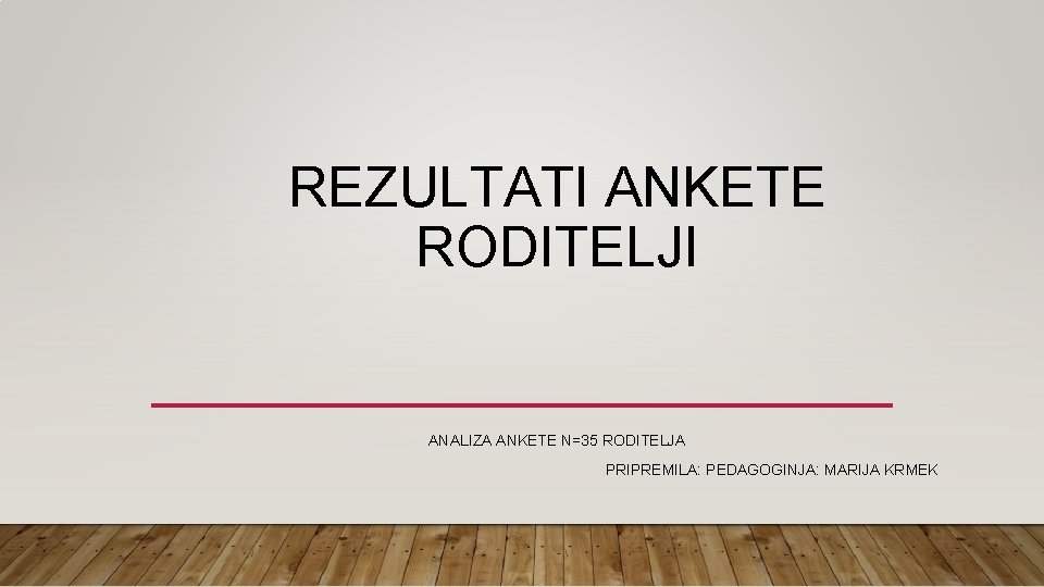 REZULTATI ANKETE RODITELJI ANALIZA ANKETE N=35 RODITELJA PRIPREMILA: PEDAGOGINJA: MARIJA KRMEK 