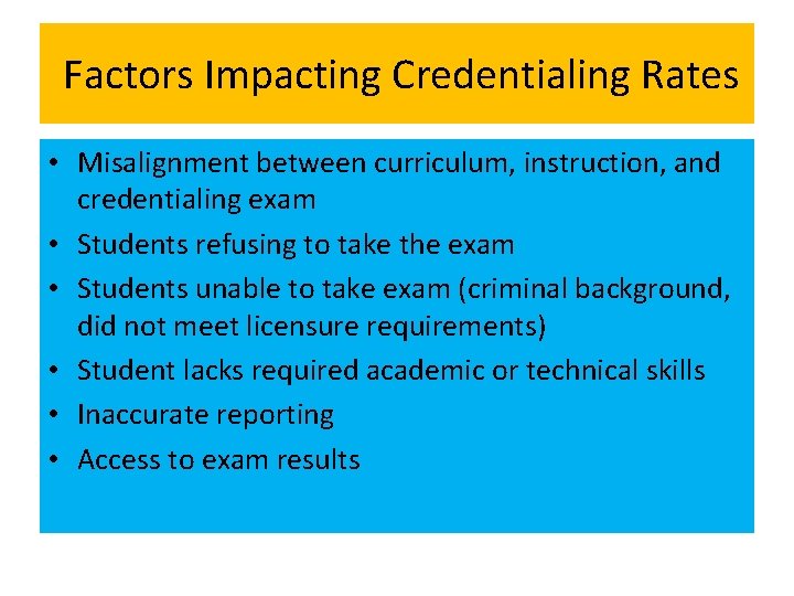 Factors Impacting Credentialing Rates • Misalignment between curriculum, instruction, and credentialing exam • Students