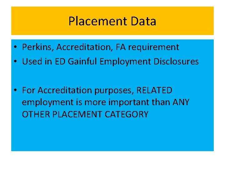 Placement Data • Perkins, Accreditation, FA requirement • Used in ED Gainful Employment Disclosures