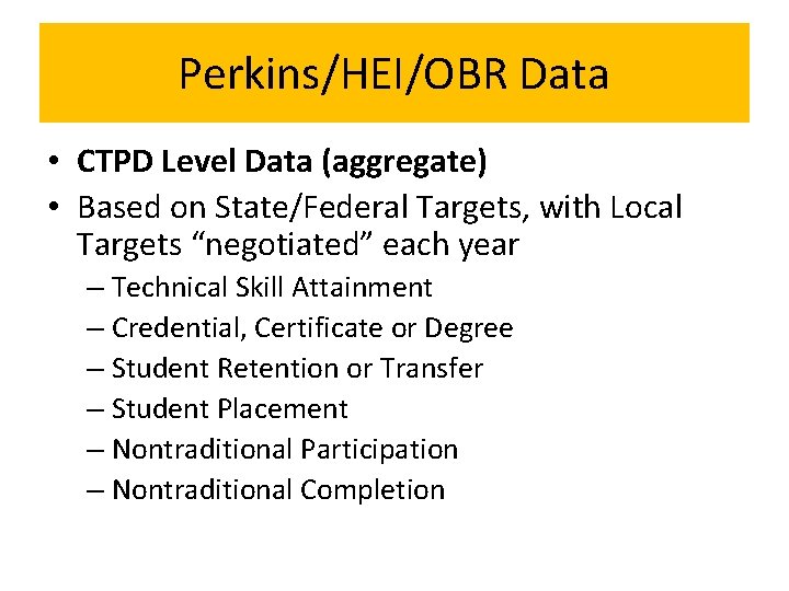 Perkins/HEI/OBR Data • CTPD Level Data (aggregate) • Based on State/Federal Targets, with Local