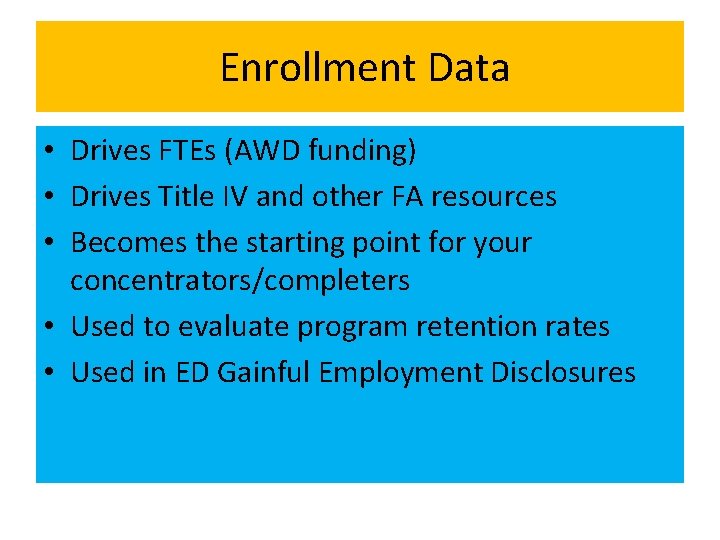 Enrollment Data • Drives FTEs (AWD funding) • Drives Title IV and other FA