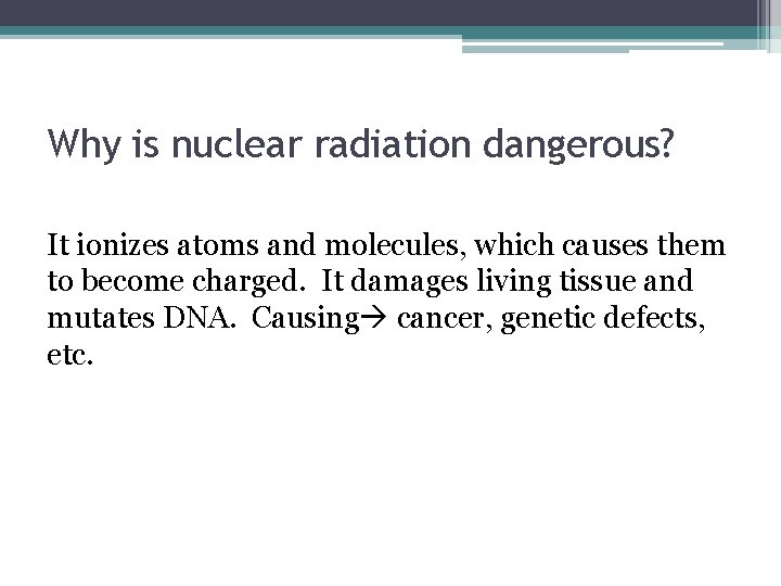 Why is nuclear radiation dangerous? It ionizes atoms and molecules, which causes them to