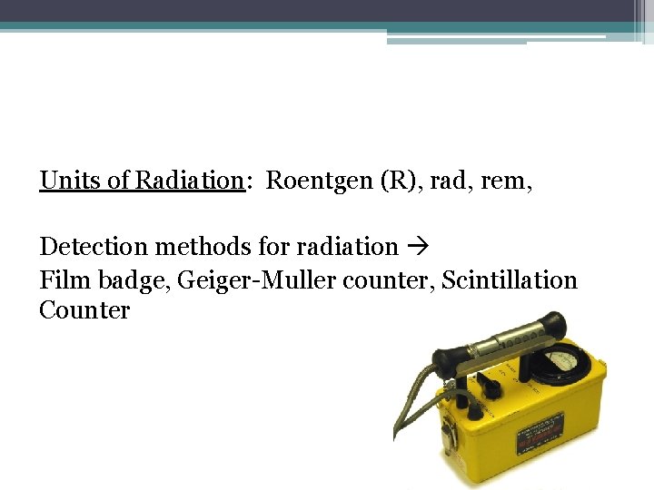 Units of Radiation: Roentgen (R), rad, rem, Detection methods for radiation Film badge, Geiger-Muller