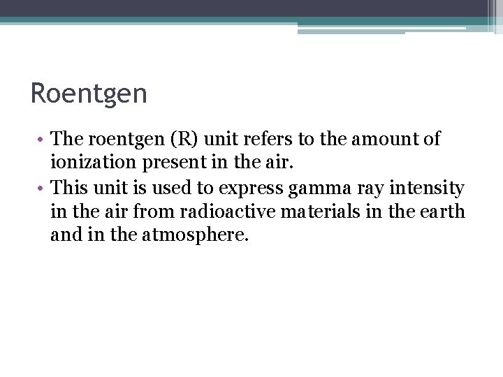 Roentgen • The roentgen (R) unit refers to the amount of ionization present in